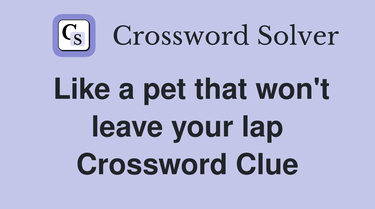 Like a pet that won't leave your lap Crossword Clue