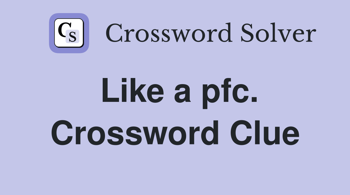 Like a pfc. Crossword Clue