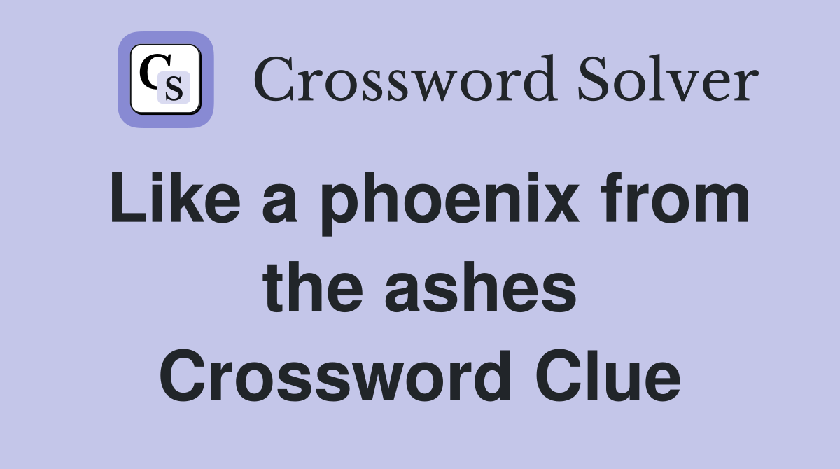 Like a phoenix from the ashes Crossword Clue