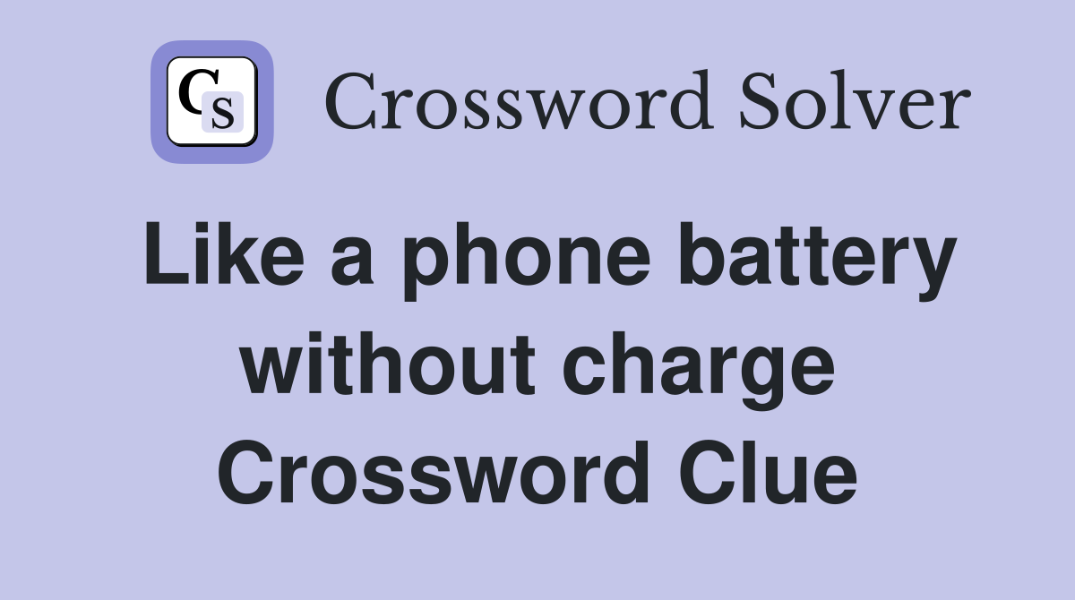 Like a phone battery without charge Crossword Clue