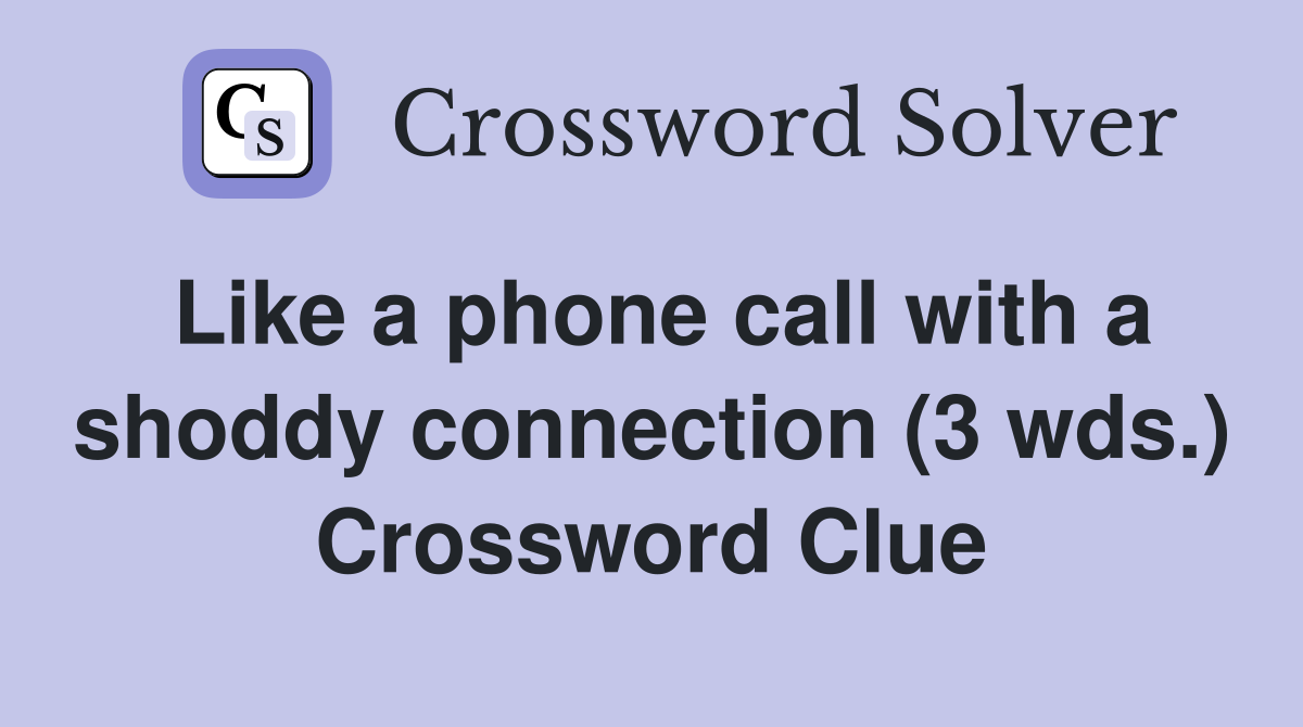 Like a phone call with a shoddy connection (3 wds.) Crossword Clue