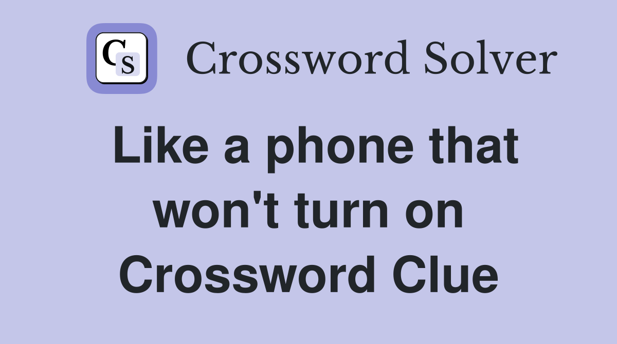 Like a phone that won't turn on Crossword Clue