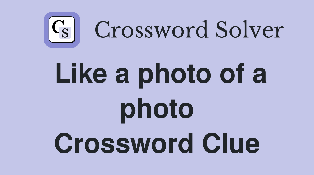 Like a photo of a photo Crossword Clue
