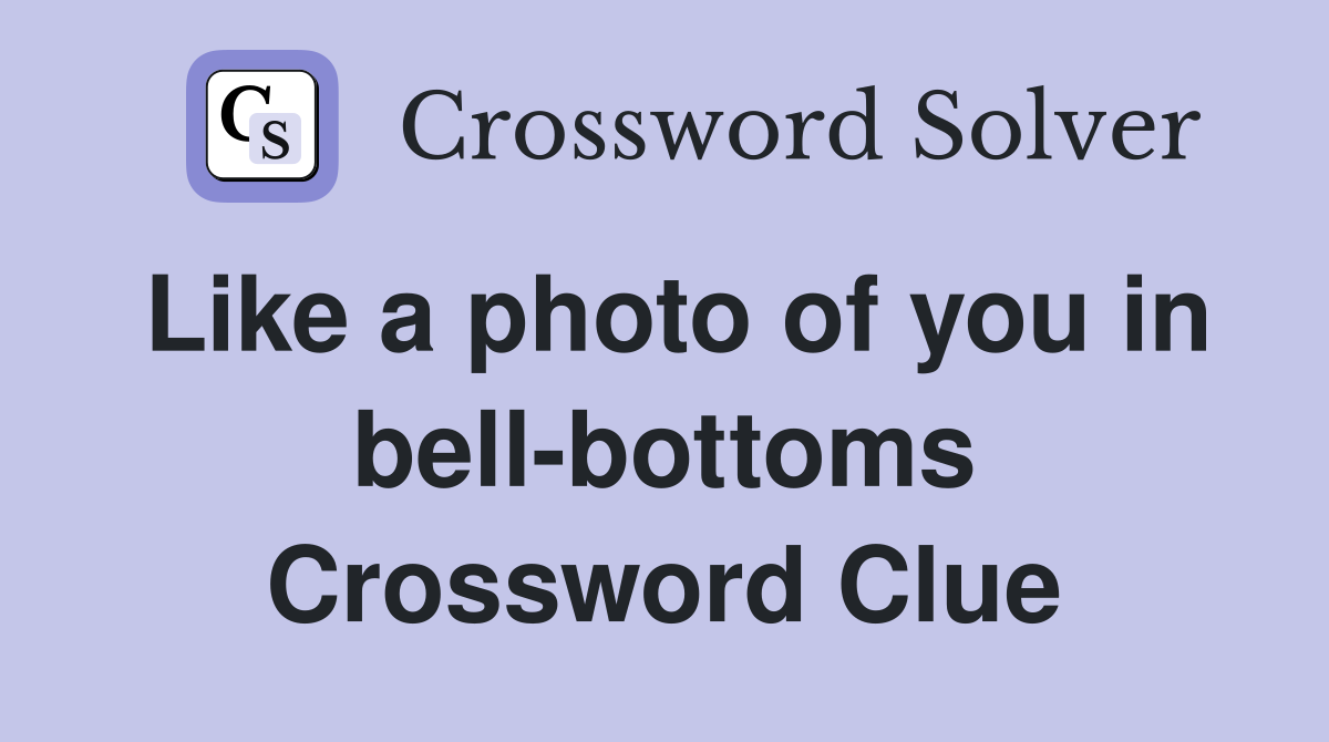 Like a photo of you in bell-bottoms Crossword Clue