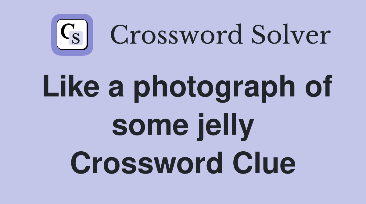 Like a photograph of some jelly Crossword Clue