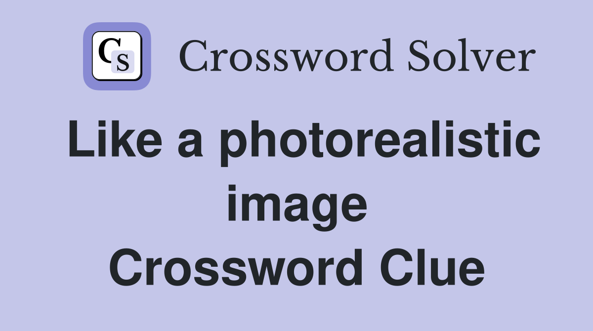 Like a photorealistic image Crossword Clue