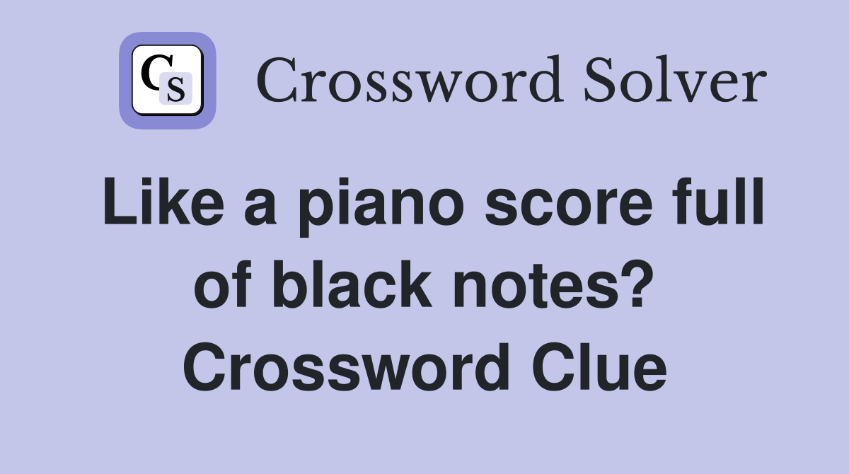 Like a piano score full of black notes? Crossword Clue