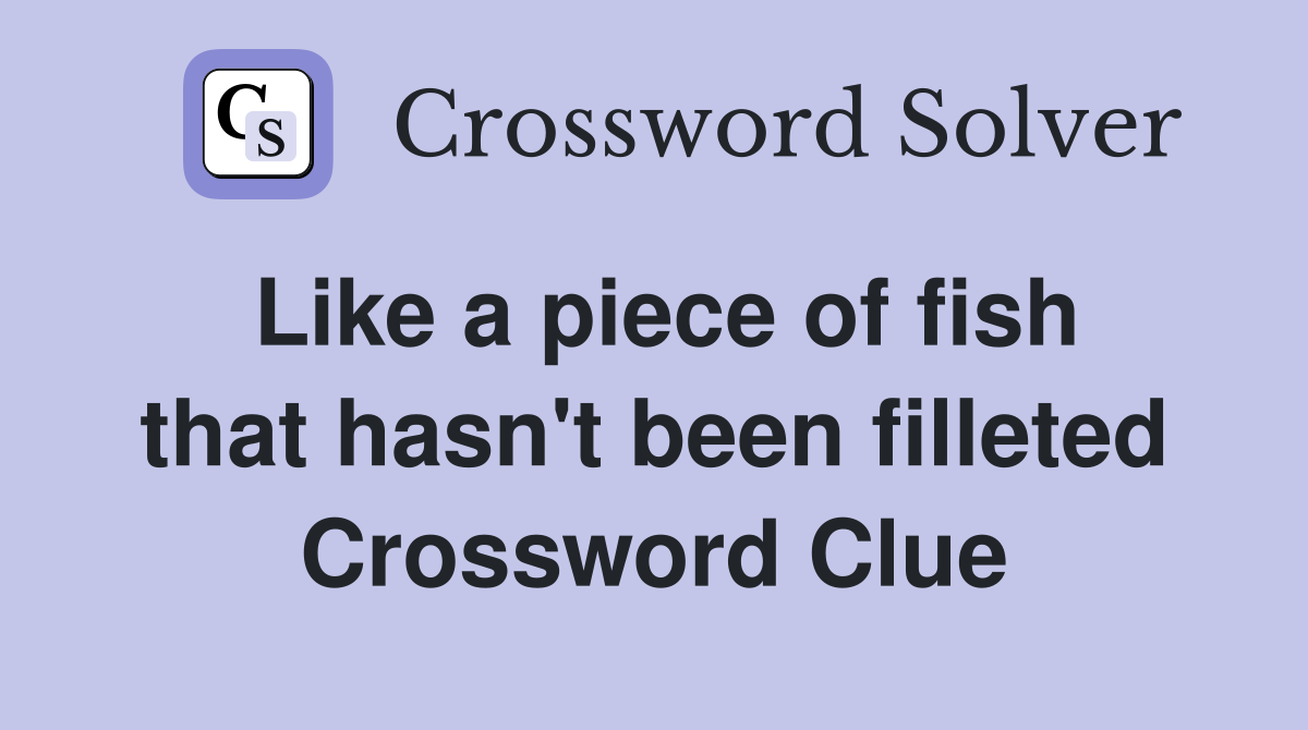Like a piece of fish that hasn't been filleted Crossword Clue