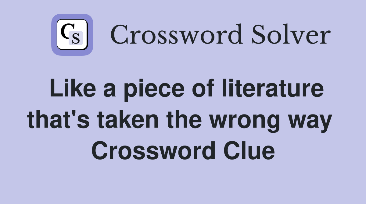 Like a piece of literature that's taken the wrong way  Crossword Clue