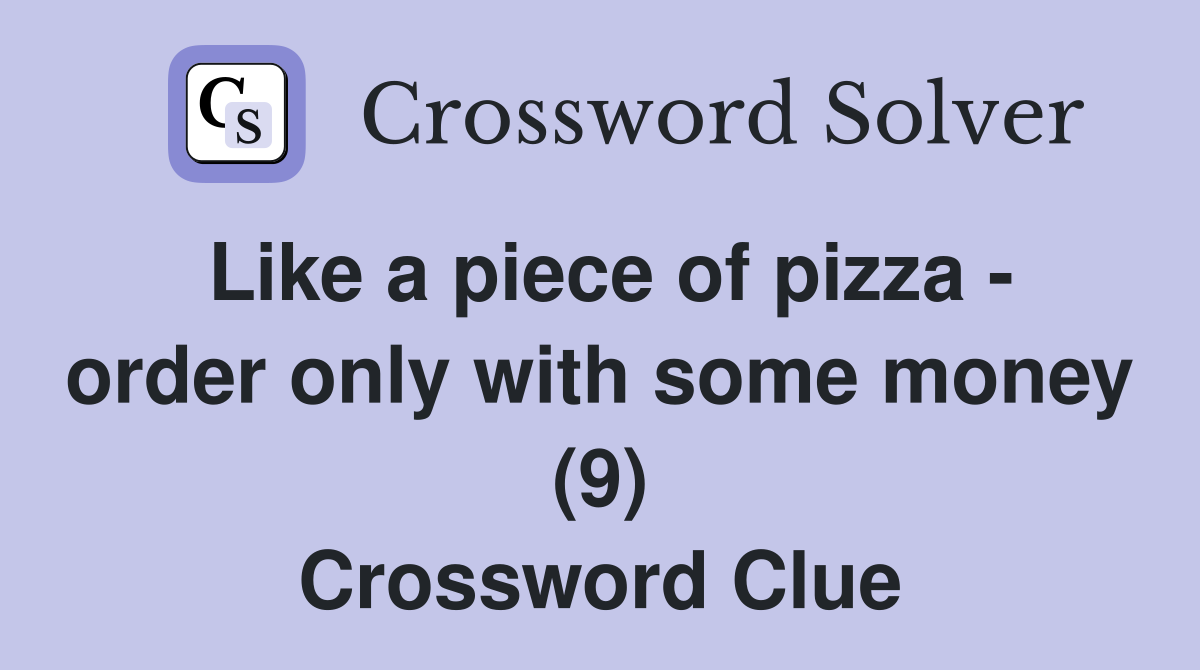 Like a piece of pizza - order only with some money (9) Crossword Clue