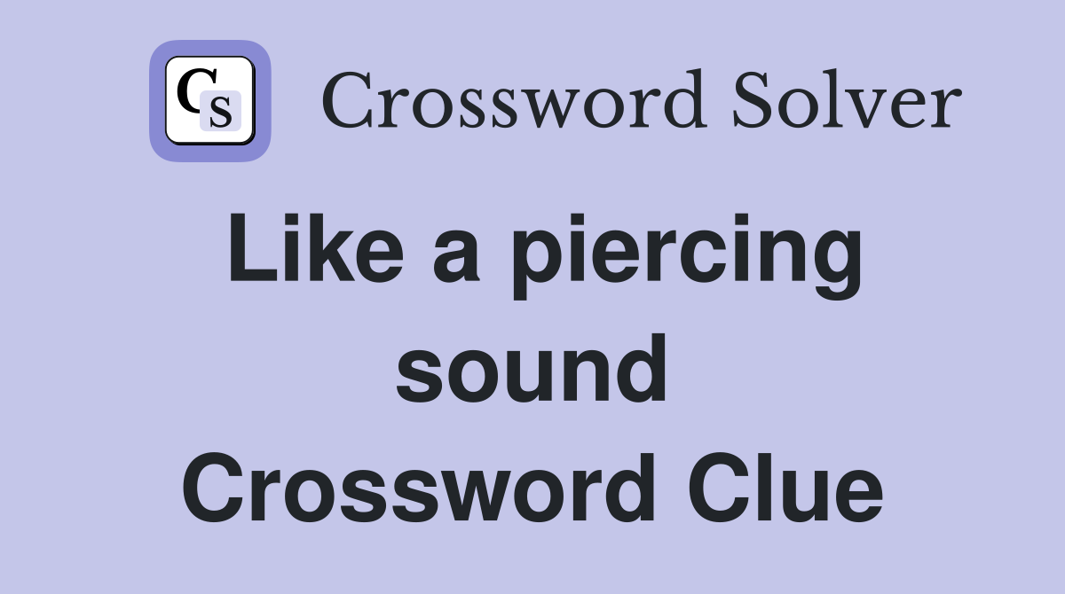 Like a piercing sound Crossword Clue
