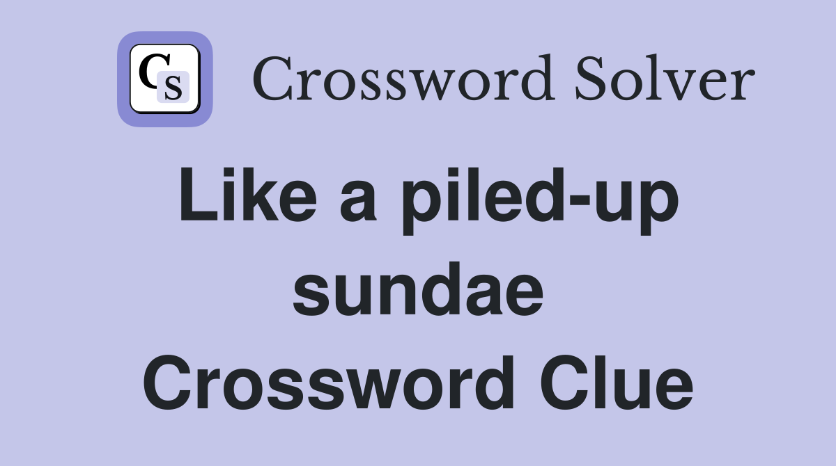 Like a piled-up sundae Crossword Clue