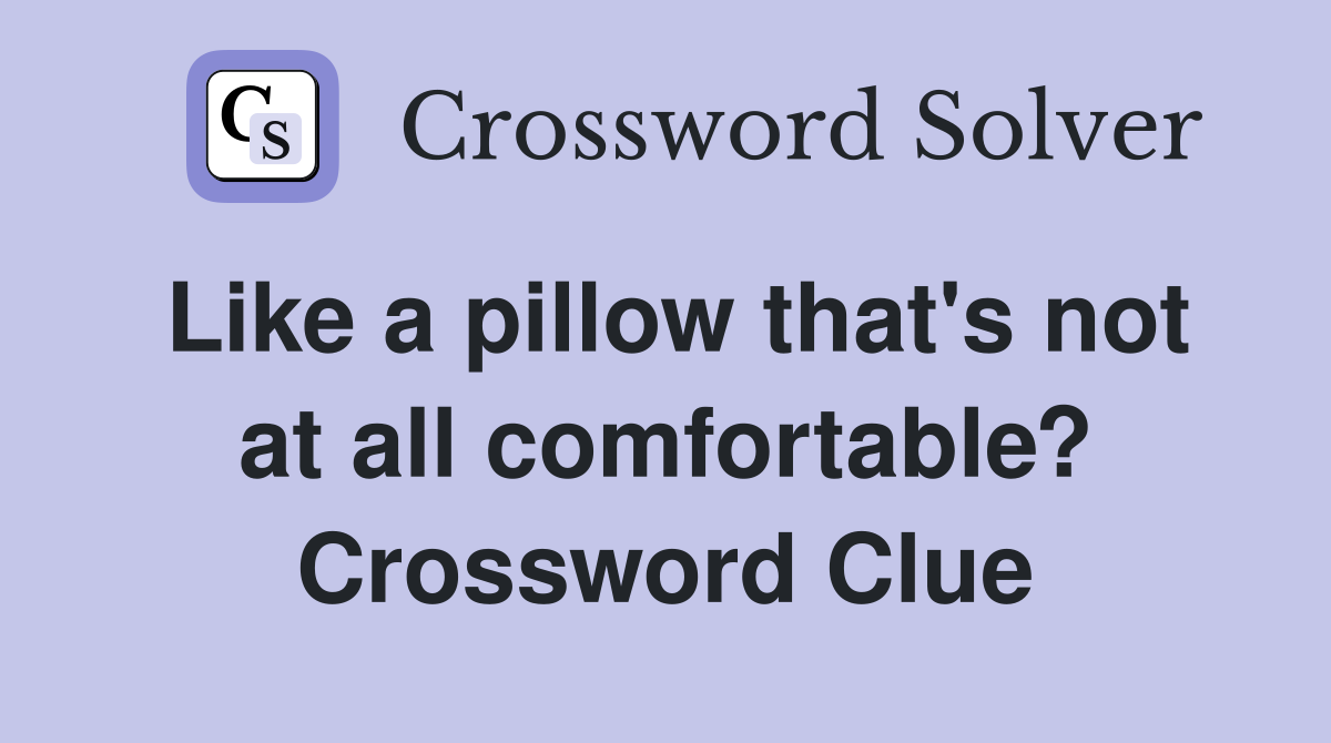 Like a pillow that's not at all comfortable? Crossword Clue