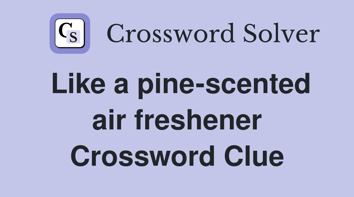 Like a pine-scented air freshener Crossword Clue
