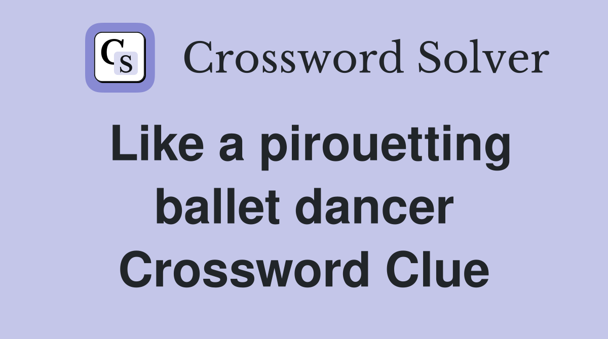 Like a pirouetting ballet dancer Crossword Clue