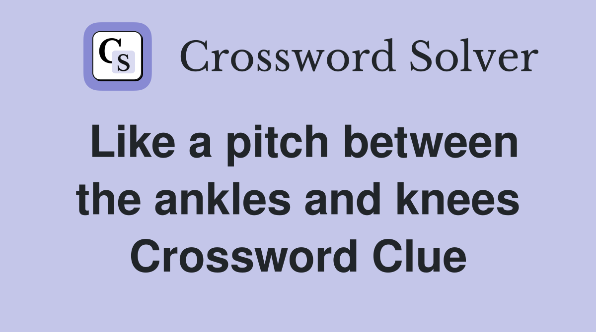 Like a pitch between the ankles and knees Crossword Clue