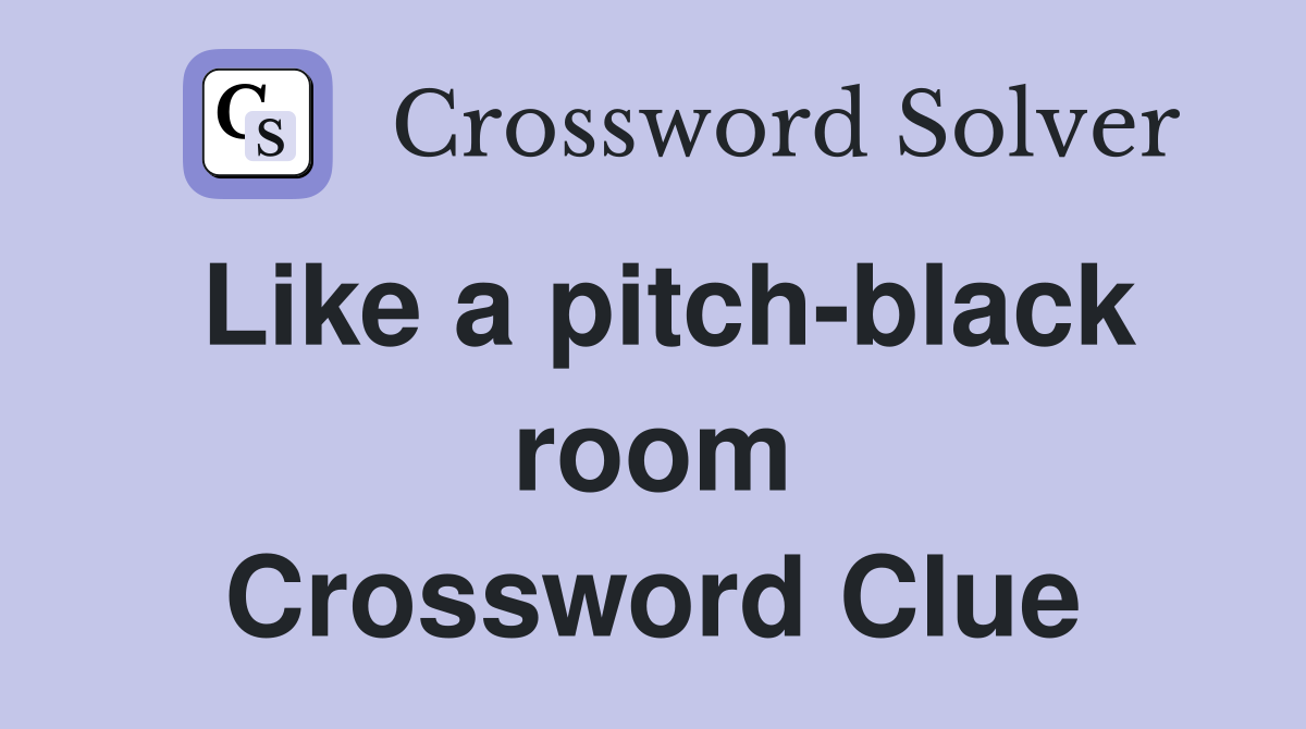 Like a pitch-black room Crossword Clue