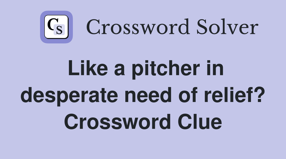 Like a pitcher in desperate need of relief? Crossword Clue