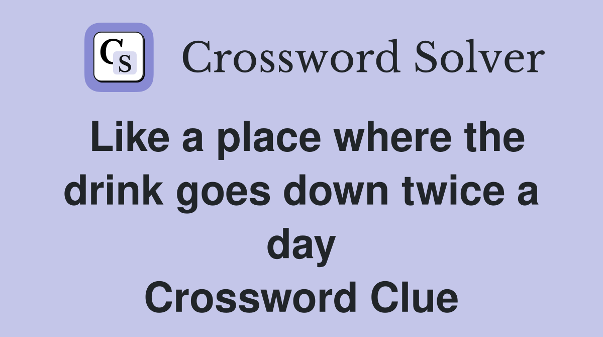Like a place where the drink goes down twice a day Crossword Clue