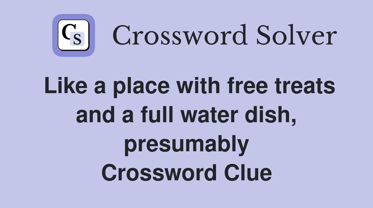 Like a place with free treats and a full water dish, presumably Crossword Clue