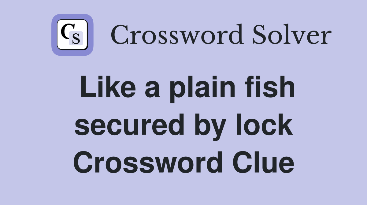 Like a plain fish secured by lock Crossword Clue