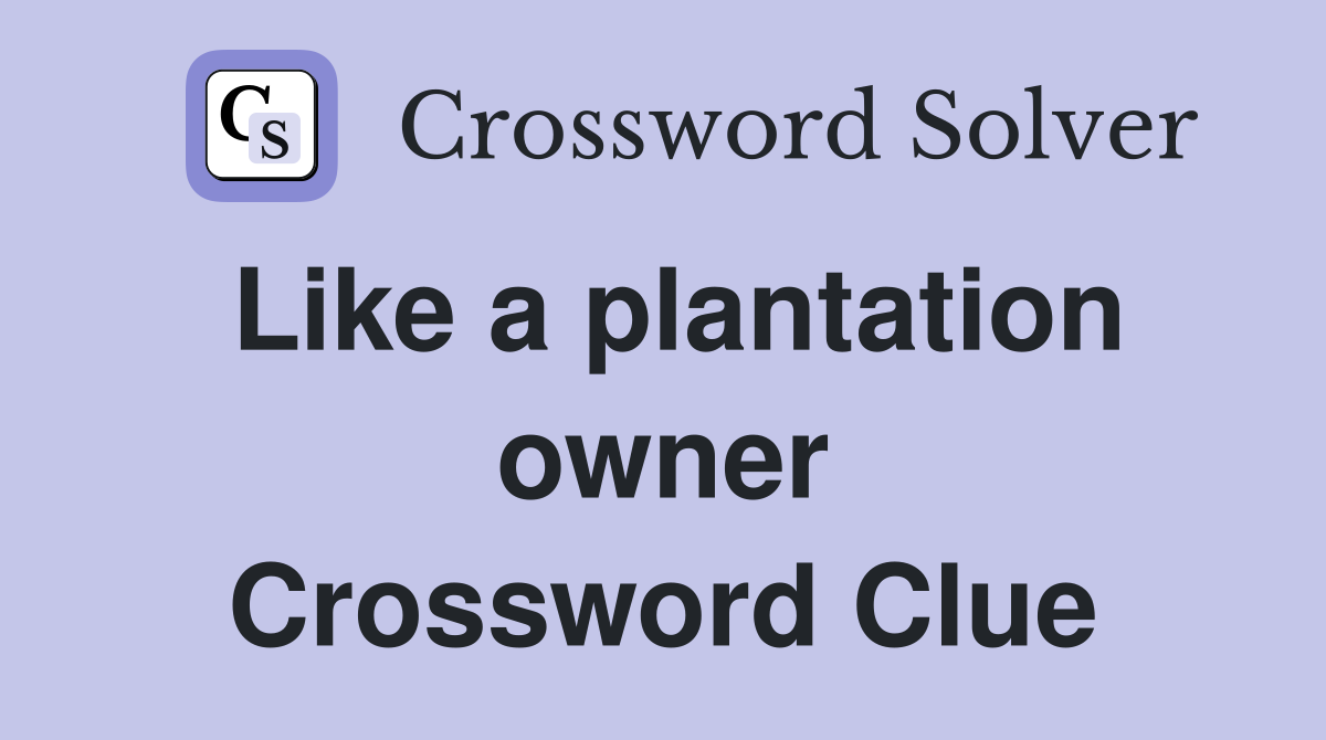 Like a plantation owner Crossword Clue