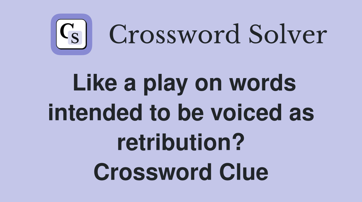 Like a play on words intended to be voiced as retribution? Crossword Clue