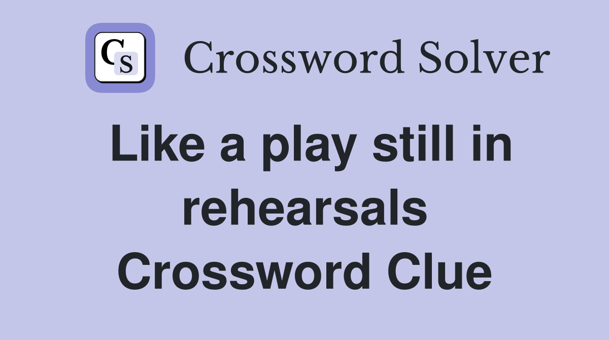 Like a play still in rehearsals Crossword Clue