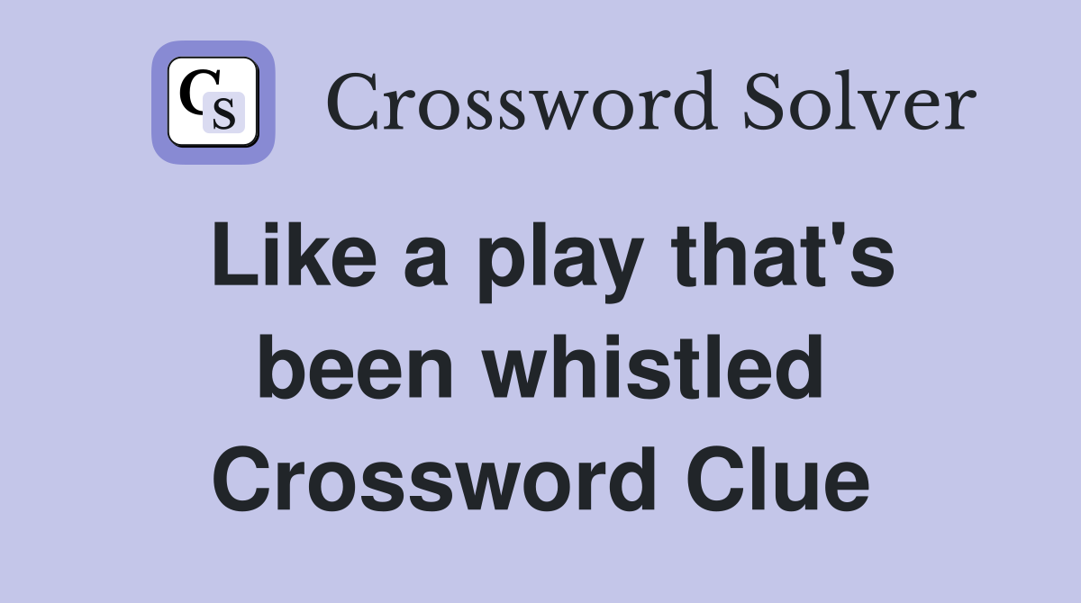 Like a play that's been whistled Crossword Clue