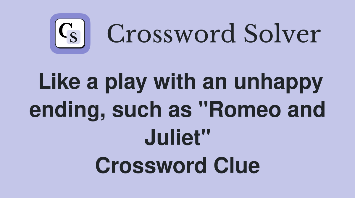 Like a play with an unhappy ending, such as "Romeo and Juliet" Crossword Clue