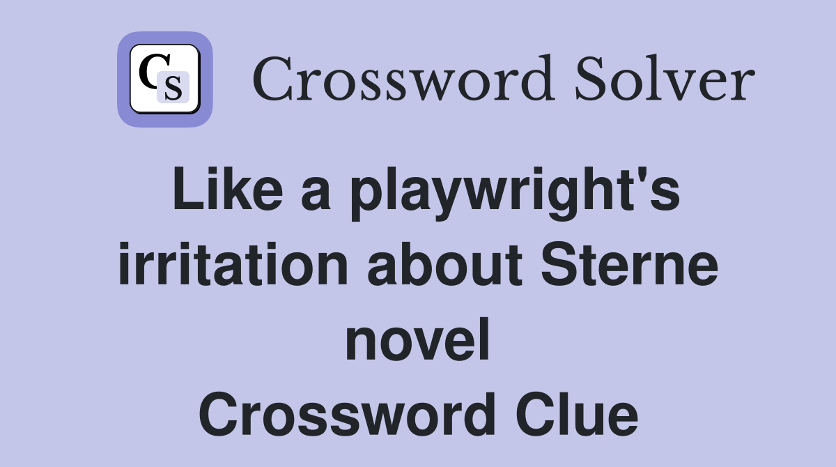 Like a playwright's irritation about Sterne novel Crossword Clue