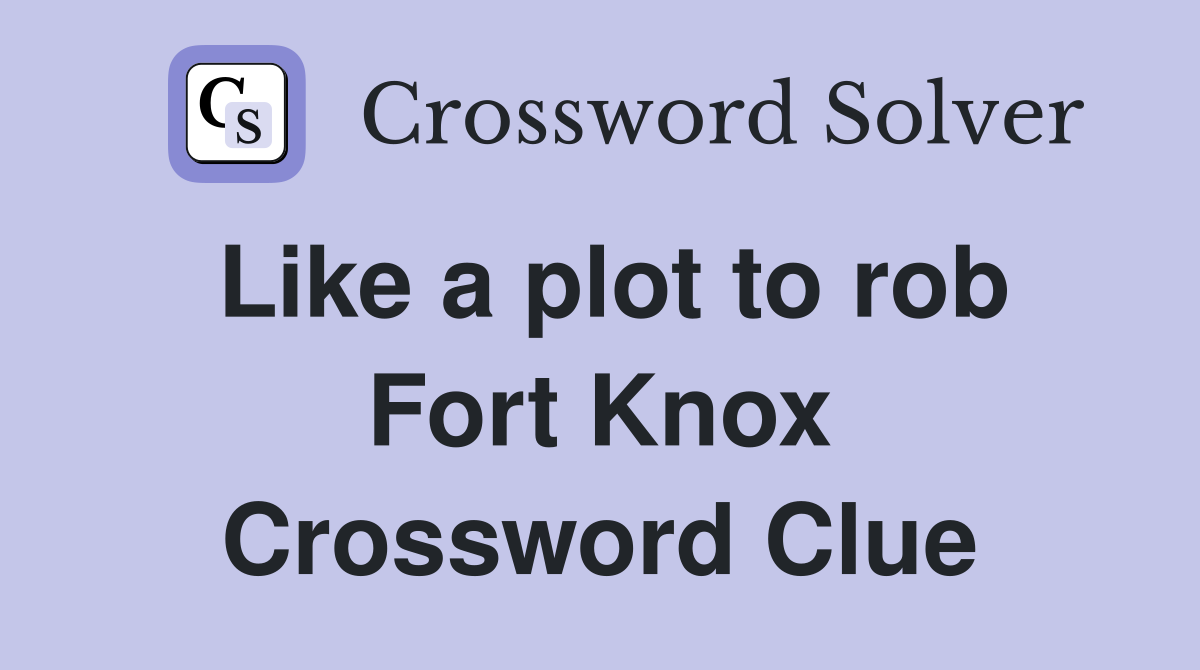 Like a plot to rob Fort Knox Crossword Clue