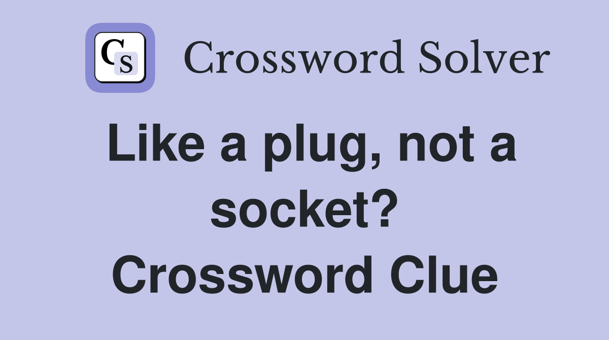 Like a plug, not a socket? Crossword Clue