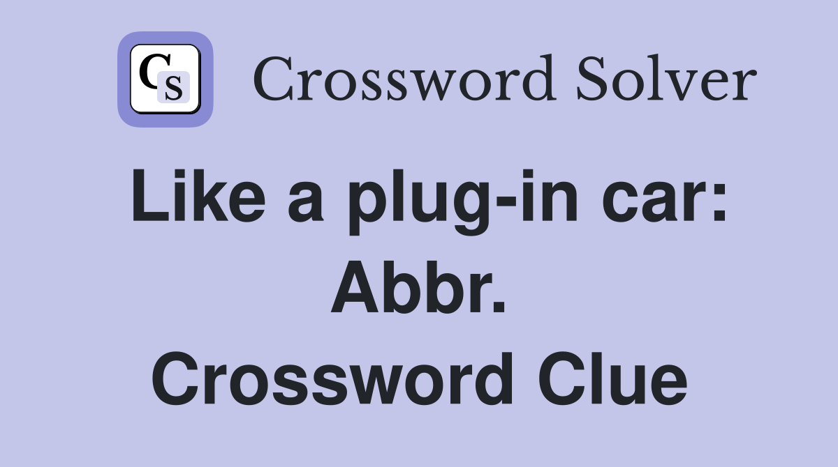 Like a plug-in car: Abbr. Crossword Clue
