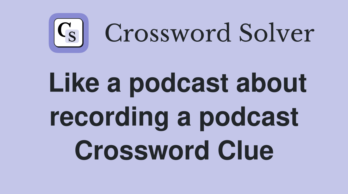 Like a podcast about recording a podcast Crossword Clue