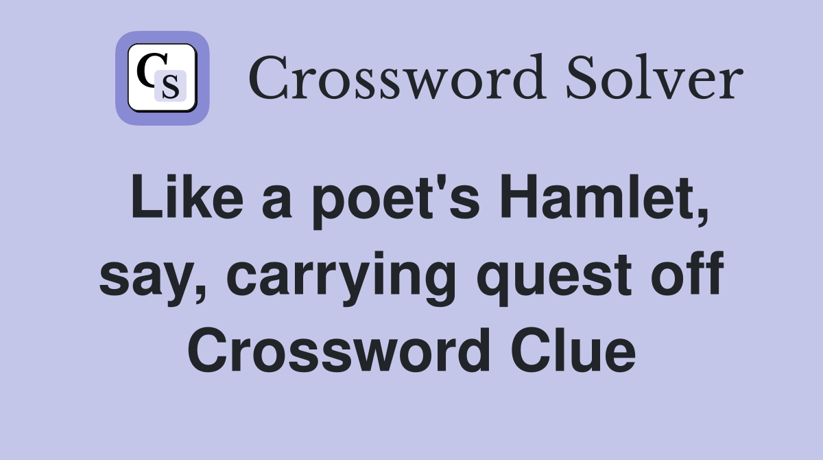 Like a poet's Hamlet, say, carrying quest off Crossword Clue