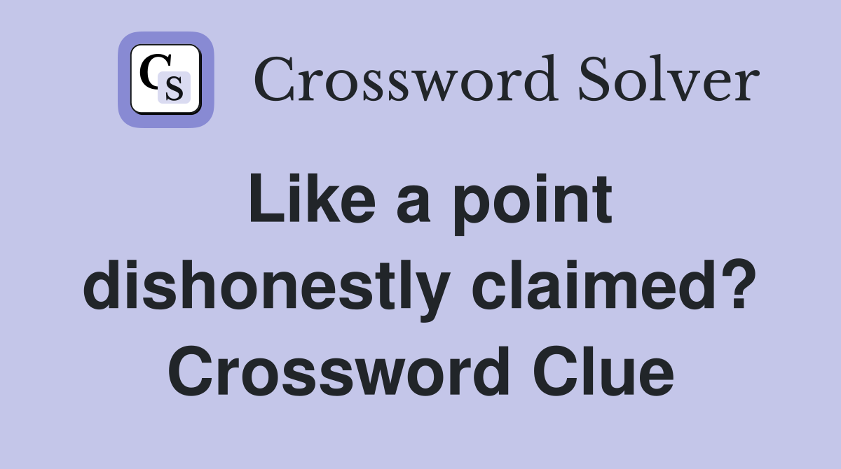 Like a point dishonestly claimed? Crossword Clue
