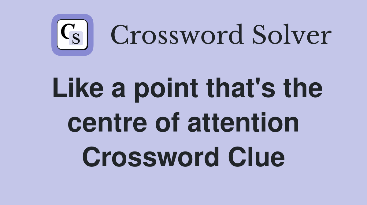 Like a point that's the centre of attention Crossword Clue