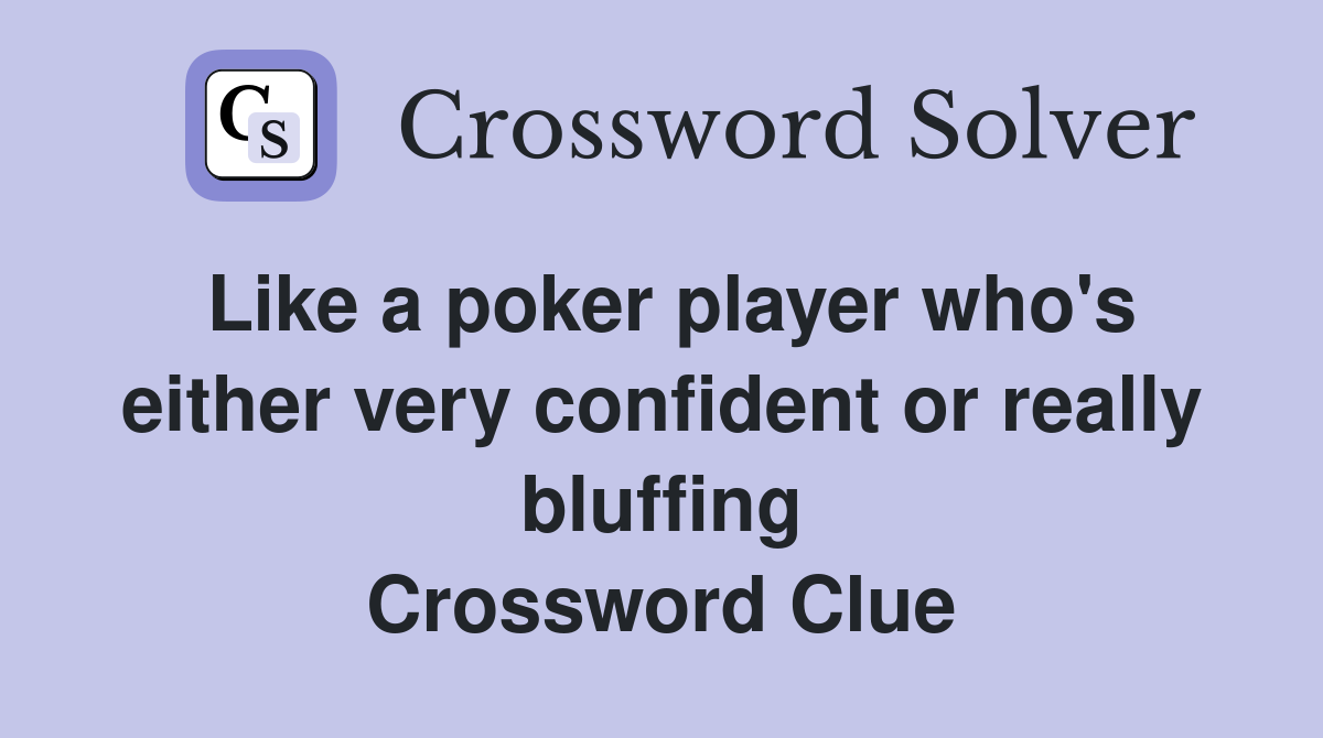 Like a poker player who's either very confident or really bluffing Crossword Clue