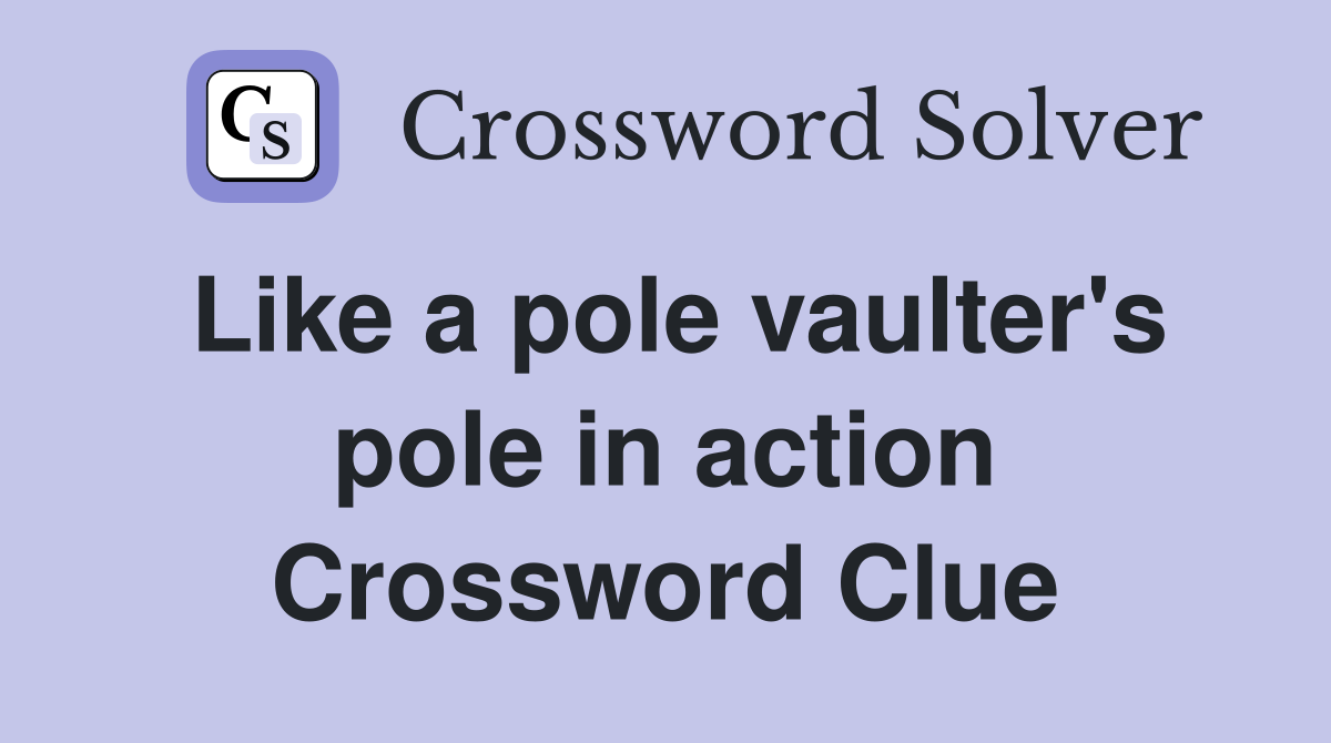 Like a pole vaulter's pole in action Crossword Clue
