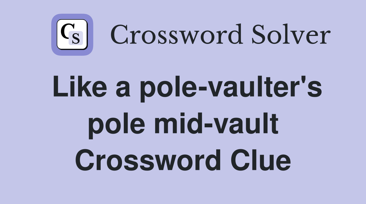 Like a pole-vaulter's pole mid-vault Crossword Clue