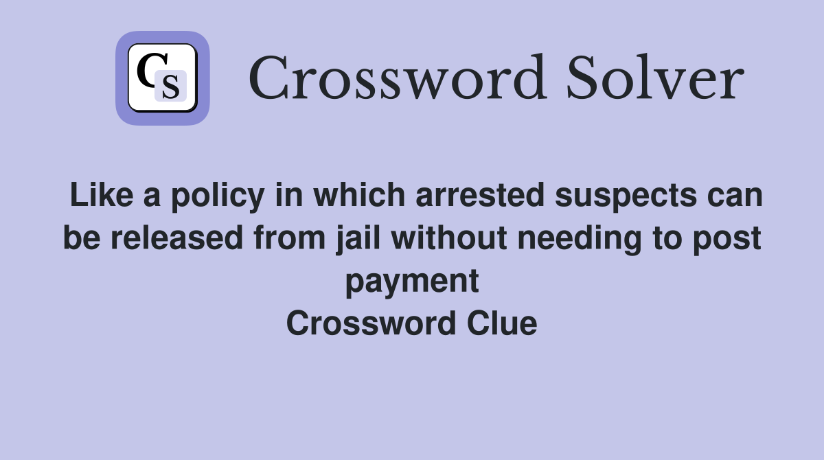 Like a policy in which arrested suspects can be released from jail without needing to post payment Crossword Clue
