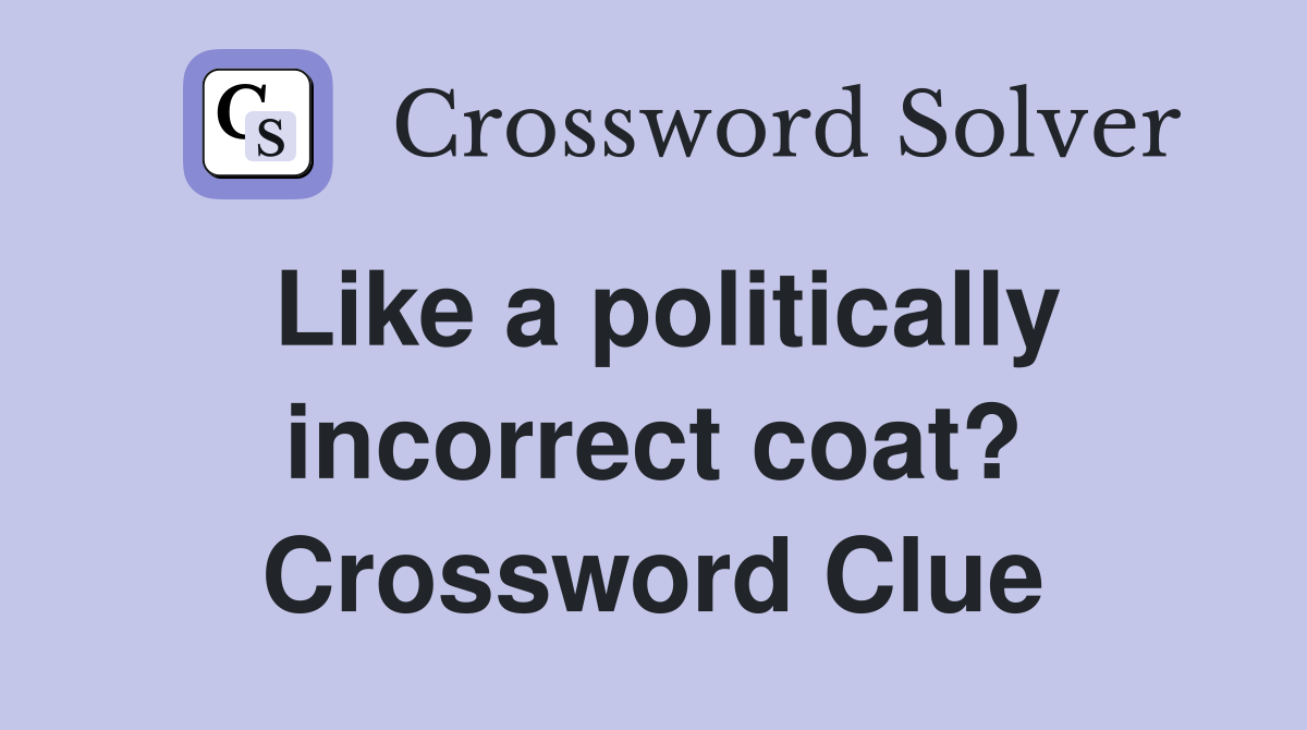 Like a politically incorrect coat? Crossword Clue