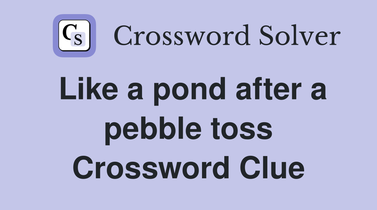 Like a pond after a pebble toss Crossword Clue