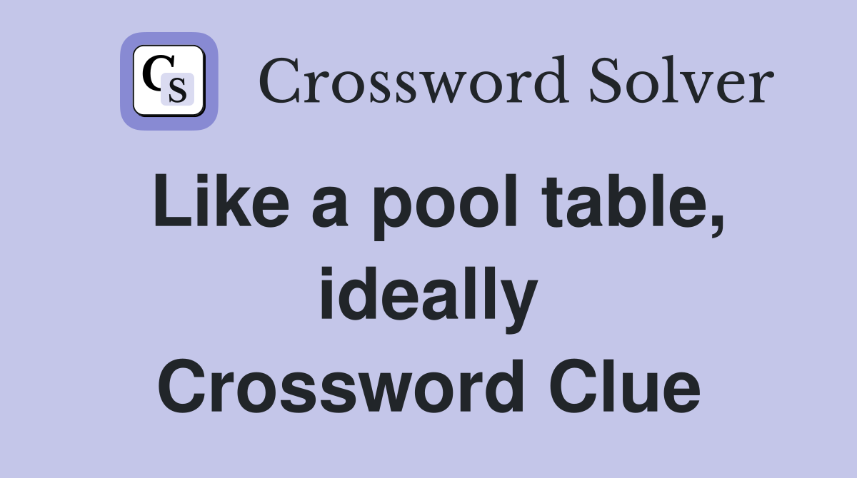 Like a pool table, ideally Crossword Clue