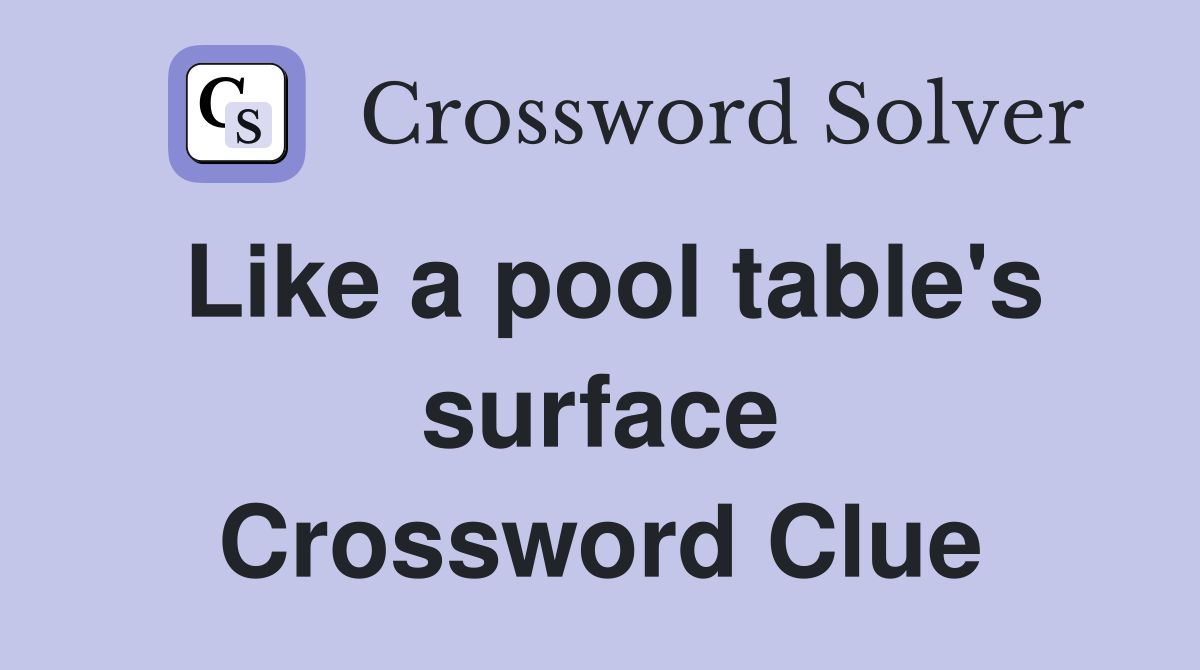 Like a pool table's surface Crossword Clue