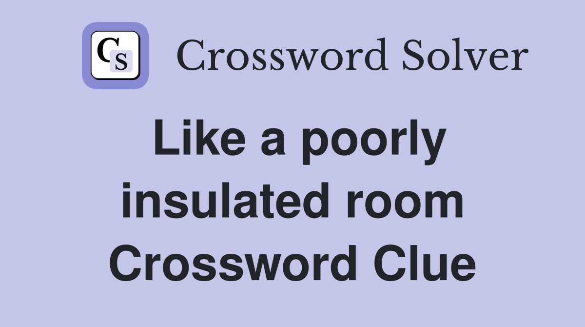 Like a poorly insulated room Crossword Clue