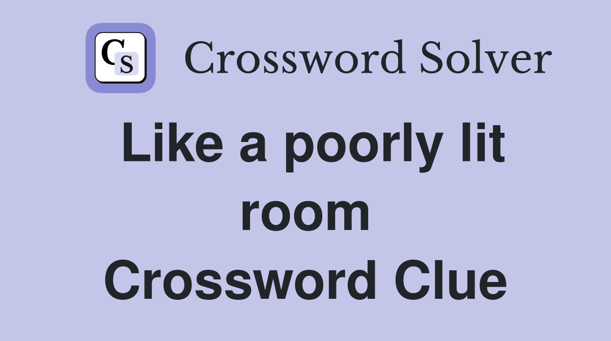 Like a poorly lit room Crossword Clue