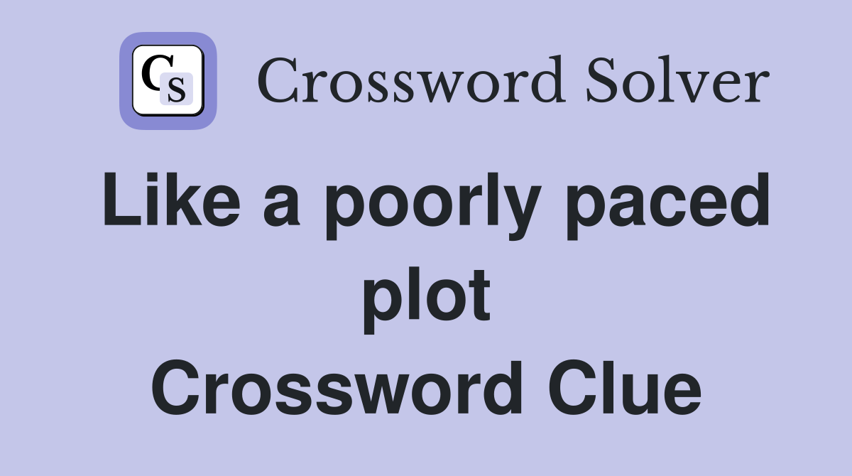 Like a poorly paced plot Crossword Clue