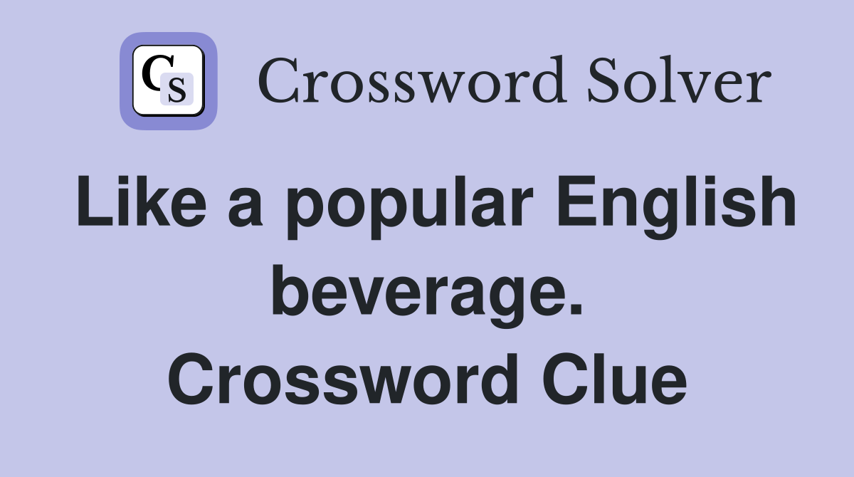Like a popular English beverage. Crossword Clue